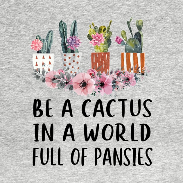 Be A Cactus In A World Full Of Pansies by ValentinkapngTee